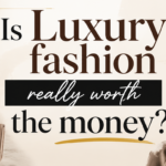 Is Luxury Fashion Really Worth the Money? What You’re Actually Paying For